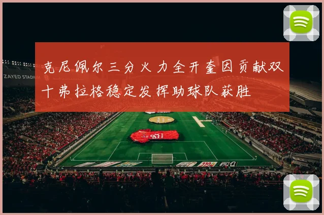 克尼佩尔三分火力全开奎因贡献双十弗拉格稳定发挥助球队获胜