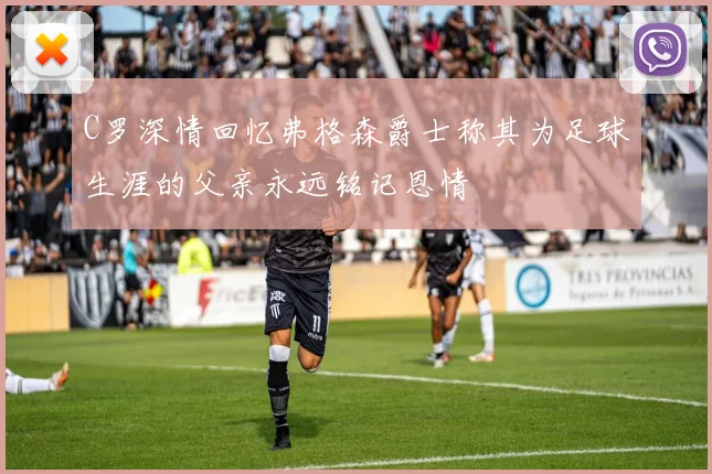 C罗深情回忆弗格森爵士称其为足球生涯的父亲永远铭记恩情