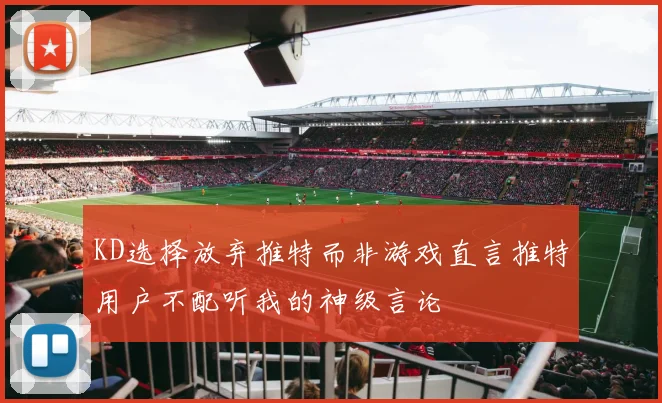 KD选择放弃推特而非游戏直言推特用户不配听我的神级言论