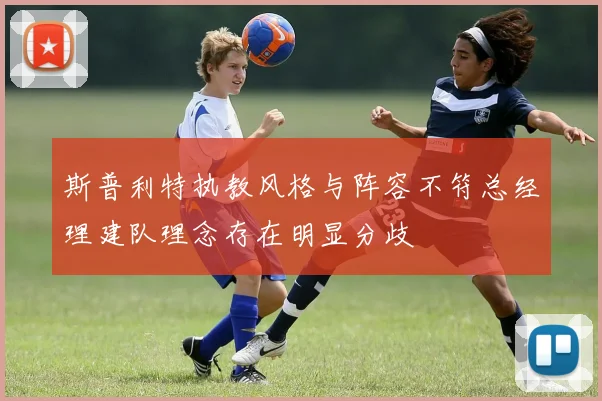 斯普利特执教风格与阵容不符总经理建队理念存在明显分歧