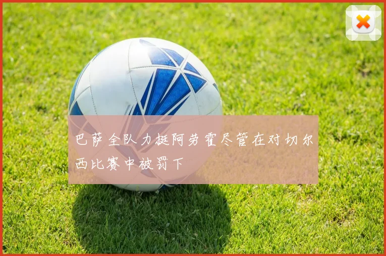 巴萨全队力挺阿劳霍尽管在对切尔西比赛中被罚下