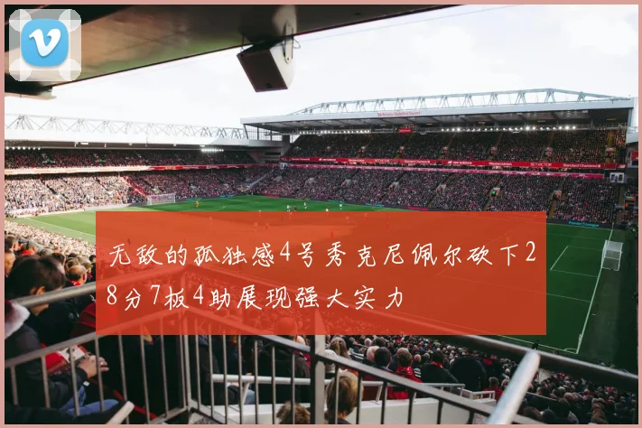 无敌的孤独感4号秀克尼佩尔砍下28分7板4助展现强大实力
