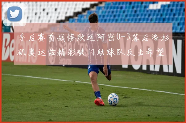 季后赛首战惨败迈阿密0-3落后洛杉矶奥达兹精彩破门助球队反击希望