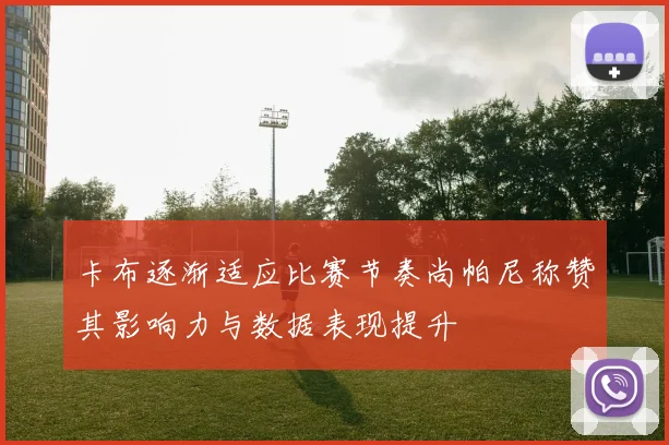 卡布逐渐适应比赛节奏尚帕尼称赞其影响力与数据表现提升