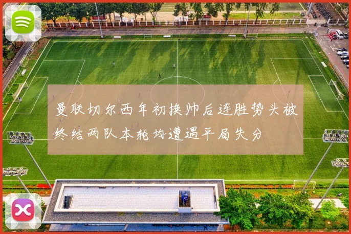 曼联切尔西年初换帅后连胜势头被终结两队本轮均遭遇平局失分