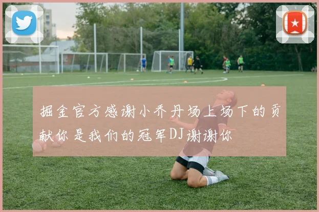掘金官方感谢小乔丹场上场下的贡献你是我们的冠军DJ谢谢你
