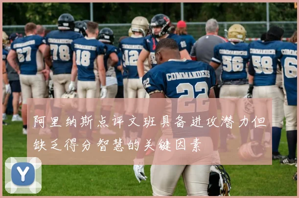 阿里纳斯点评文班具备进攻潜力但缺乏得分智慧的关键因素
