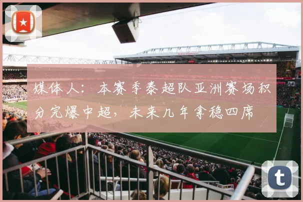 媒体人：本赛季泰超队亚洲赛场积分完爆中超，未来几年拿稳四席