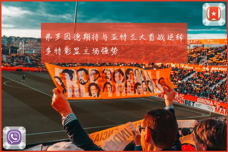 弗罗因德期待与亚特兰大首战逆转多特彰显主场强势