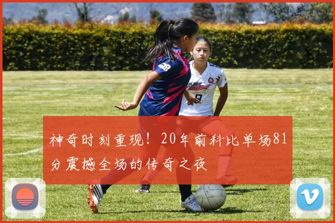 神奇时刻重现！20年前科比单场81分震撼全场的传奇之夜