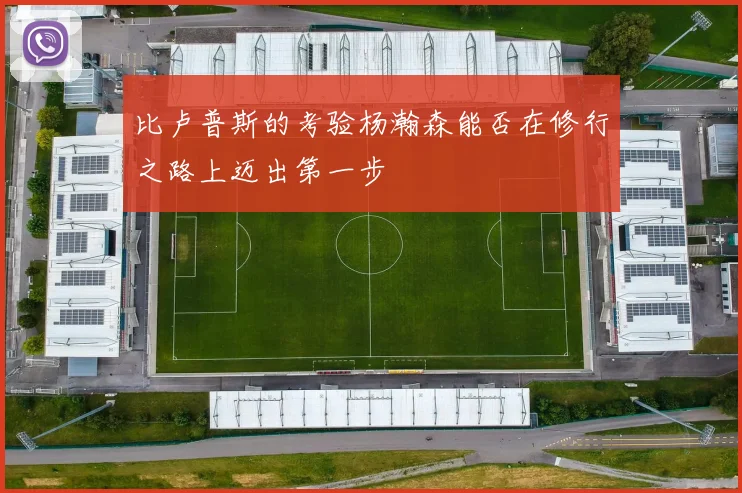 比卢普斯的考验杨瀚森能否在修行之路上迈出第一步