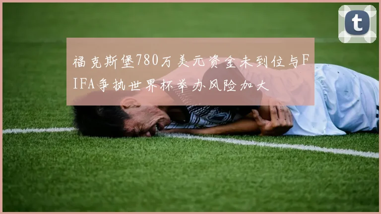 福克斯堡780万美元资金未到位与FIFA争执世界杯举办风险加大