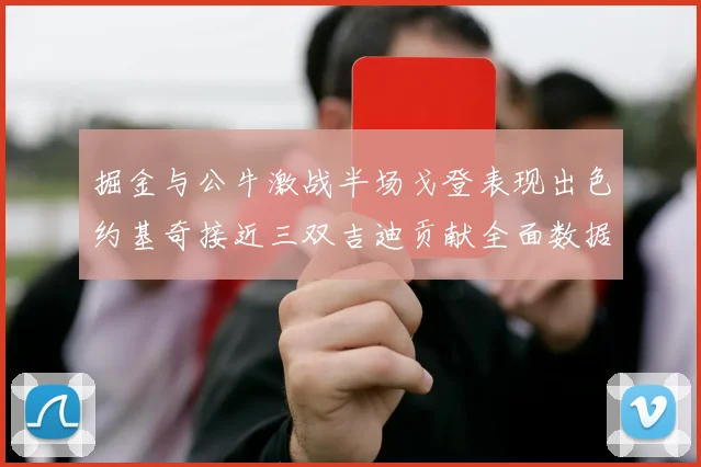 掘金与公牛激战半场戈登表现出色约基奇接近三双吉迪贡献全面数据