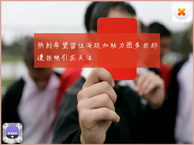 热刺希望留住海廷加助力图多尔却遭拒绝引发关注