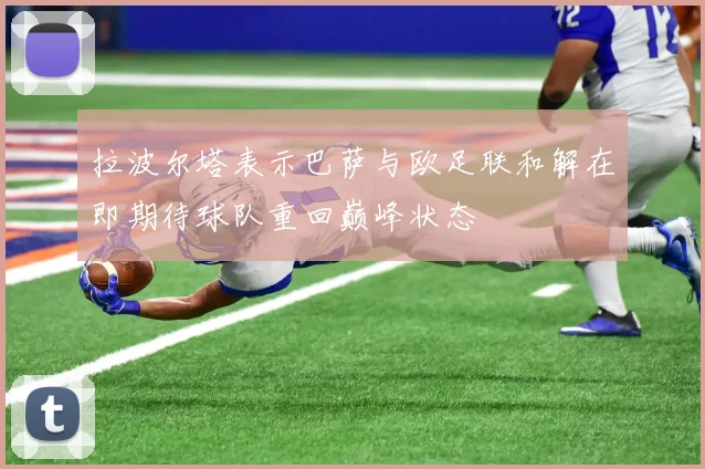 拉波尔塔表示巴萨与欧足联和解在即期待球队重回巅峰状态