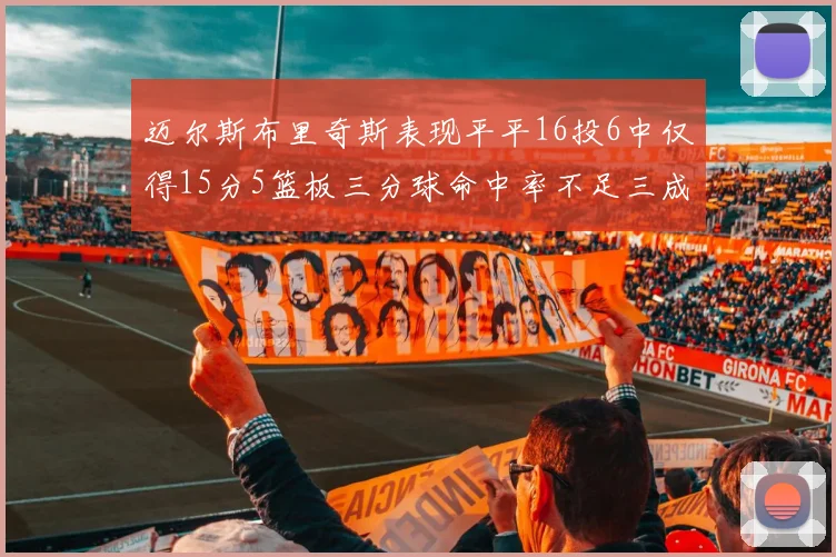 迈尔斯布里奇斯表现平平16投6中仅得15分5篮板三分球命中率不足三成