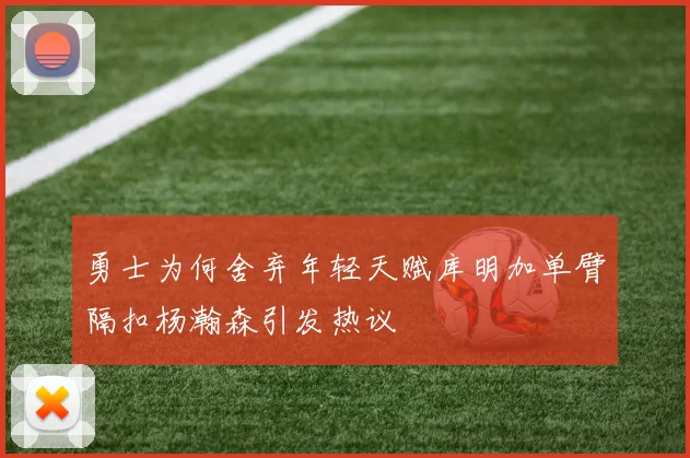 勇士为何舍弃年轻天赋库明加单臂隔扣杨瀚森引发热议