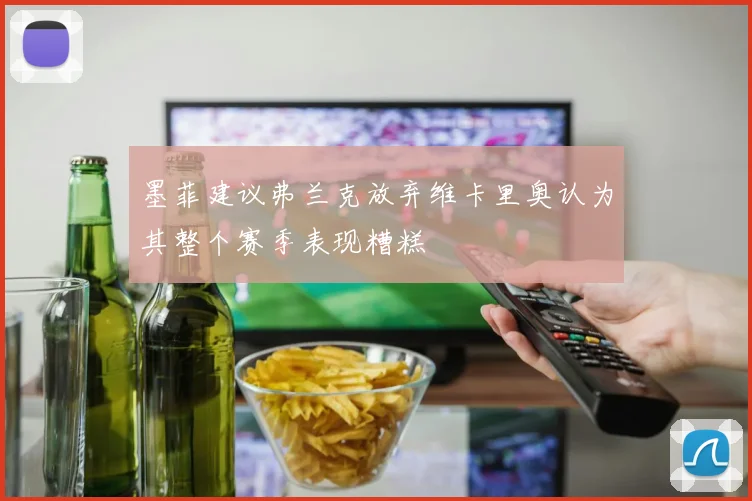 墨菲建议弗兰克放弃维卡里奥认为其整个赛季表现糟糕