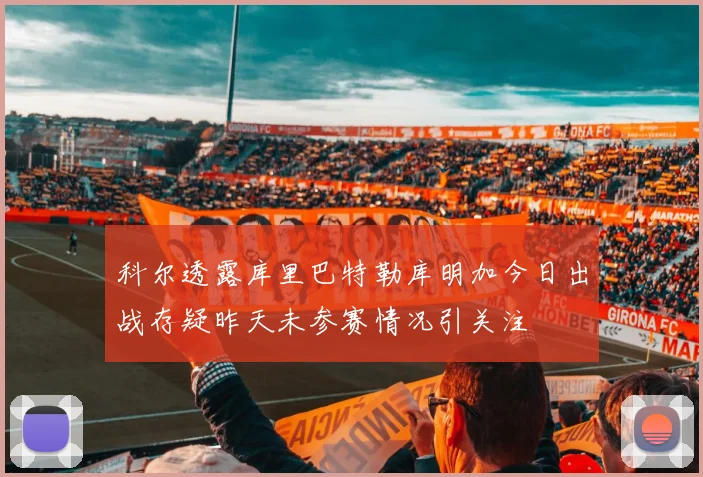 科尔透露库里巴特勒库明加今日出战存疑昨天未参赛情况引关注