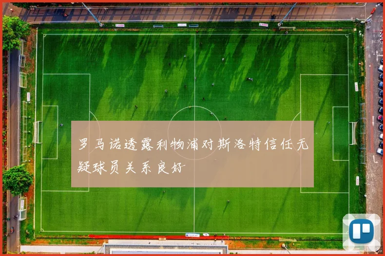 罗马诺透露利物浦对斯洛特信任无疑球员关系良好