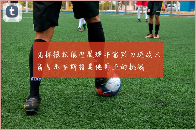 克林根技能包展现丰富实力连战火箭与尼克斯将是他真正的挑战